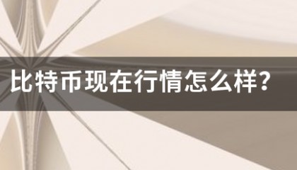 比特币现在行情怎么样?