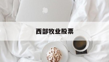 西部牧业股票(西部牧业股票最新消息)