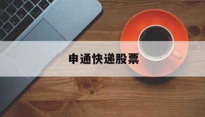 申通快递股票(申通快递股票分析)